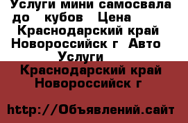 Услуги мини-самосвала до 3 кубов › Цена ­ 800 - Краснодарский край, Новороссийск г. Авто » Услуги   . Краснодарский край,Новороссийск г.